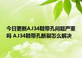 今日更新AJ34鞋帶孔問題嚴(yán)重嗎 AJ34鞋帶孔斷裂怎么解決