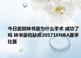 今日更新林書豪為什么手術(shù) 成功了嗎 林書豪將缺席201718NBA賽季比賽