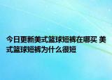 今日更新美式籃球短褲在哪買 美式籃球短褲為什么很短