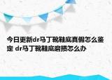 今日更新dr馬丁靴鞋底真假怎么鑒定 dr馬丁靴鞋底磨損怎么辦