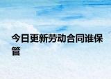 今日更新勞動合同誰保管