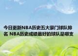 今日更新NBA歷史五大豪門球隊排名 NBA歷史成績最好的球隊是哪支