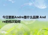 今日更新Andre是什么品牌 Andre的檔次如何