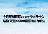 今日更新雙層zoom氣墊是什么結(jié)構(gòu) 雙層zoom緩震鞋款有哪些