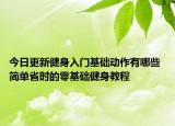 今日更新健身入門基礎(chǔ)動(dòng)作有哪些 簡(jiǎn)單省時(shí)的零基礎(chǔ)健身教程