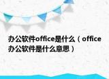 辦公軟件office是什么（office辦公軟件是什么意思）