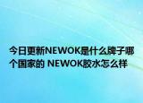 今日更新NEWOK是什么牌子哪個(gè)國家的 NEWOK膠水怎么樣