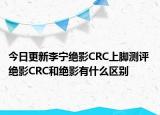 今日更新李寧絕影CRC上腳測評 絕影CRC和絕影有什么區(qū)別