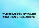 今日更新ny和la帽子哪個(gè)標(biāo)志好看受歡迎 mlb帽子ny和la帽型區(qū)別