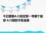 今日更新AJ1和空軍一號哪個耐穿 AJ1鞋防不防滑底