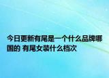 今日更新有尾是一個什么品牌哪國的 有尾女裝什么檔次