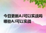 今日更新AJ可以實(shí)戰(zhàn)嗎 哪些AJ可以實(shí)戰(zhàn)