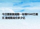 今日更新詹姆斯一年賺9540萬美元 詹姆斯身價多少億