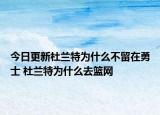 今日更新杜蘭特為什么不留在勇士 杜蘭特為什么去籃網(wǎng)