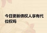 今日更新債權(quán)人享有代位權(quán)嗎
