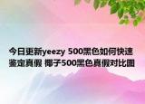 今日更新yeezy 500黑色如何快速鑒定真假 椰子500黑色真假對(duì)比圖