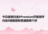 今日更新閃擊8Premium開箱測評 閃擊8精英版和普通版哪個好