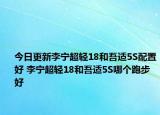 今日更新李寧超輕18和吾適5S配置好 李寧超輕18和吾適5S哪個(gè)跑步好