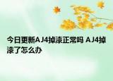 今日更新AJ4掉漆正常嗎 AJ4掉漆了怎么辦