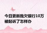 今日更新我欠銀行10萬被起訴了怎樣辦