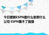 今日更新ESPN是什么意思什么公司 ESPN看不了直播