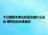 今日更新冬季比較適合做什么運動 哪種運動效果最好