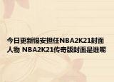 今日更新錫安擔任NBA2K21封面人物 NBA2K21傳奇版封面是誰呢