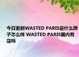 今日更新WASTED PARIS是什么牌子怎么樣 WASTED PARIS國內(nèi)有店嗎