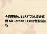 今日更新AJ11大紅怎么鑒定真假 Air Jordan 11大紅色鑒定技巧