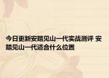 今日更新安踏見山一代實戰(zhàn)測評 安踏見山一代適合什么位置