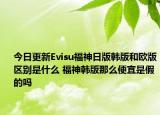 今日更新Evisu福神日版韓版和歐版區(qū)別是什么 福神韓版那么便宜是假的嗎