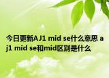 今日更新AJ1 mid se什么意思 aj1 mid se和mid區(qū)別是什么