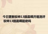 今日更新馭帥13?晨曦開箱測評 馭帥13?晨曦耐磨嗎