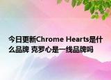今日更新Chrome Hearts是什么品牌 克羅心是一線品牌嗎