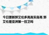 今日更新郭艾倫多高真實身高 郭艾倫是亞洲第一控衛(wèi)嗎