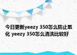 今日更新yeezy 350怎么防止氧化 yeezy 350怎么清洗比較好