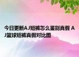 今日更新AJ短褲怎么鑒別真假 AJ籃球短褲真假對(duì)比圖