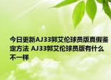 今日更新AJ33郭艾倫球員版真假鑒定方法 AJ33郭艾倫球員版有什么不一樣