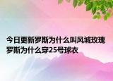 今日更新羅斯為什么叫風(fēng)城玫瑰 羅斯為什么穿25號(hào)球衣