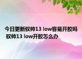 今日更新馭帥13 low容易開膠嗎 馭帥13 low開膠怎么辦