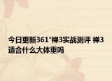 今日更新361°禪3實戰(zhàn)測評 禪3適合什么大體重嗎
