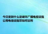 今日更新什么是破壞廣播電視設(shè)施 公用電信設(shè)施罪如何量刑