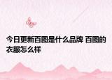 今日更新百圖是什么品牌 百圖的衣服怎么樣
