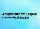 今日更新匡威開口笑怎么辨別真假 Converse開口笑鑒定方法