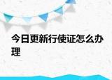 今日更新行使證怎么辦理