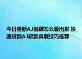 今日更新AJ假鞋怎么看出來 快速辨別AJ鞋款真假技巧推薦