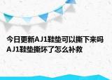 今日更新AJ1鞋墊可以撕下來嗎 AJ1鞋墊撕壞了怎么補(bǔ)救