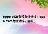 oppo a92s有沒有紅外線（oppo a92s有紅外線功能嗎）