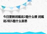 今日更新閉嘴說2是什么梗 閉嘴說2和5是什么意思