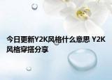 今日更新Y2K風(fēng)格什么意思 Y2K風(fēng)格穿搭分享